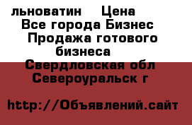 льноватин  › Цена ­ 100 - Все города Бизнес » Продажа готового бизнеса   . Свердловская обл.,Североуральск г.